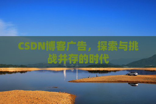 CSDN博客广告，探索与挑战并存的时代